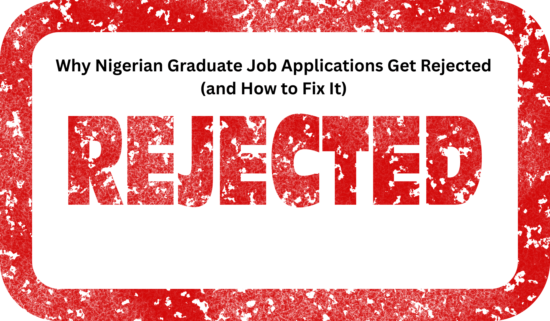 Why Nigerian Graduate Job Applications Get Rejected (and How to Fix It)